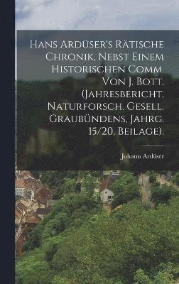 bokomslag Hans Ardser's Rtische Chronik, Nebst Einem Historischen Comm. Von J. Bott. (Jahresbericht, Naturforsch. Gesell. Graubndens, Jahrg. 15/20, Beilage).