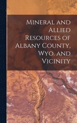 Mineral and Allied Resources of Albany County, Wyo. and Vicinity 1