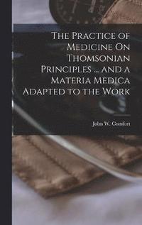 bokomslag The Practice of Medicine On Thomsonian Principles ... and a Materia Medica Adapted to the Work