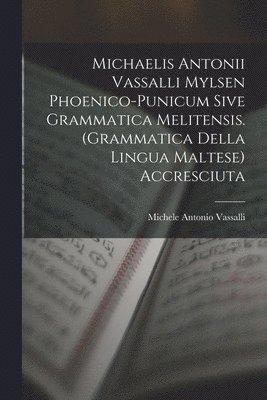 Michaelis Antonii Vassalli Mylsen Phoenico-Punicum Sive Grammatica Melitensis. (Grammatica Della Lingua Maltese) Accresciuta 1