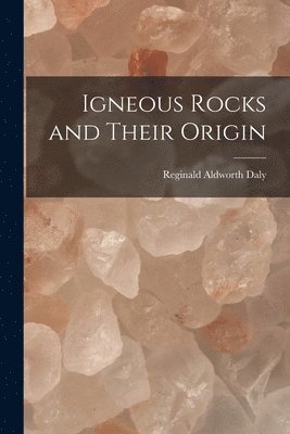 Reginald Aldworth Daly - Igneous Rocks and Their Origin, Häftad