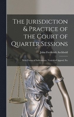 John Frederick Archbold - Jurisdiction & Practice of the Court of Quarter Sessions, Inbunden