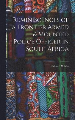Reminiscences of a Frontier Armed & Mounted Police Officer in South Africa 1