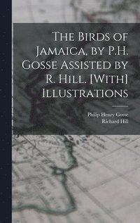 bokomslag The Birds of Jamaica, by P.H. Gosse Assisted by R. Hill. [With] Illustrations