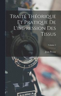 Trait Thorique Et Pratique De L'impression Des Tissus; Volume 3 1