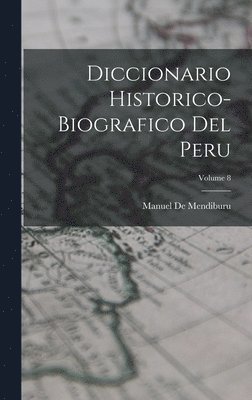 Diccionario Historico-Biografico Del Peru; Volume 8 1