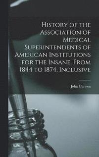 bokomslag History of the Association of Medical Superintendents of American Institutions for the Insane, From 1844 to 1874, Inclusive