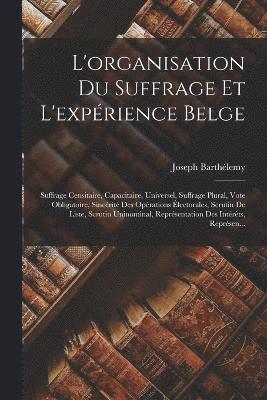 L'organisation Du Suffrage Et L'expérience Belge: Suffrage Censitaire, Capacitaire, Universel, Suffrage Plural, Vote Obligatoire, Sincérité Des Opérat