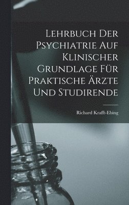 Richard Krafft-Ebing - Lehrbuch Der Psychiatrie Auf Klinischer Grundlage Für Praktische Ärzte Und Studirende, Inbunden