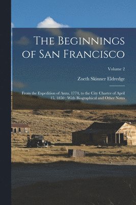 The Beginnings of San Francisco: From the Expedition of Anza, 1774, to the City Charter of April 15, 1850: With Biographical and Other Notes; Volume 2 1