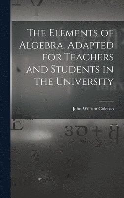 John William Colenso - Elements of Algebra, Adapted for Teachers and Students in the University, Inbunden