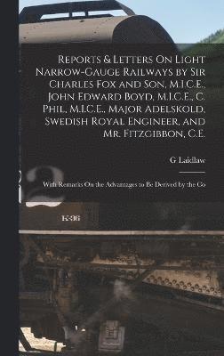 Reports & Letters On Light Narrow-Gauge Railways by Sir Charles Fox and Son, M.I.C.E., John Edward Boyd, M.I.C.E., C. Phil, M.I.C.E., Major Adelskold, Swedish Royal Engineer, and Mr. Fitzgibbon, C.E. 1