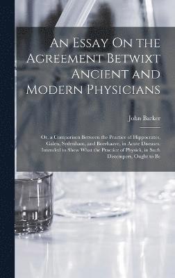 An Essay On the Agreement Betwixt Ancient and Modern Physicians 1