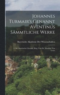 bokomslag Johannes Turmair's Genannt Aventinus Sämmtliche Werke