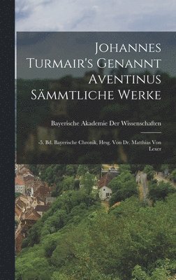 Johannes Turmair's Genannt Aventinus Smmtliche Werke 1