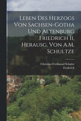 Christian Ferdinand Schulze, Frederick - Leben Des Herzogs Von Sachsen-Gotha Und Altenburg Friedrich Ii, Herausg. Von A.M. Schultze, Häftad