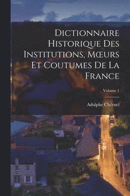 Adolphe Chéruel - Dictionnaire Historique Des Institutions, Moeurs Et Coutumes De La France; Volume 1, Häftad