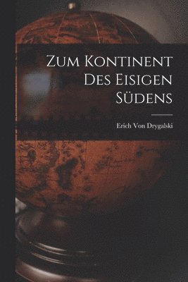 Erich Von Drygalski - Zum Kontinent Des Eisigen Südens, Häftad