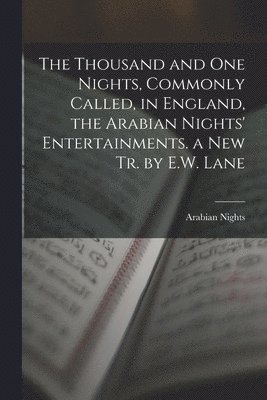 The Thousand and One Nights, Commonly Called, in England, the Arabian Nights' Entertainments. a New Tr. by E.W. Lane 1