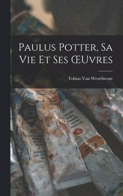 Tobias Van Westrheene, Tobias van Westrheene - Paulus Potter, Sa Vie Et Ses OEuvres, Inbunden