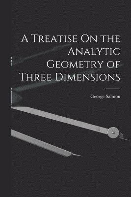 Treatise On the Analytic Geometry of Three Dimensions