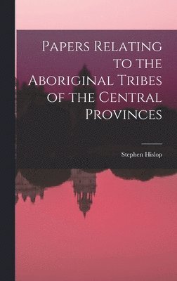 Papers Relating to the Aboriginal Tribes of the Central Provinces 1