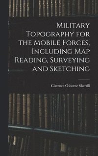 bokomslag Military Topography for the Mobile Forces, Including Map Reading, Surveying and Sketching