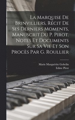 La Marquise De Brinvilliers, Rcit De Ses Derniers Moments, Manuscrit Du P. Pirot. Notes Et Documents Sur Sa Vie Et Son Procs Par G. Roullier 1