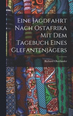 Richard Oberländer - Eine Jagdfahrt nach Ostafrika mit dem Tagebuch eines Glefantenjägers, Inbunden