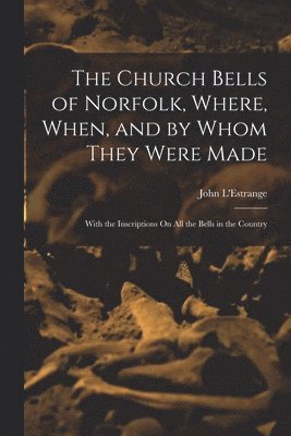John L'Estrange - Church Bells of Norfolk, Where, When, and by Whom They Were Made, Häftad