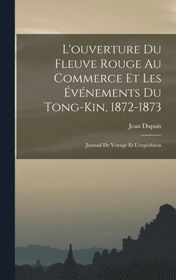 L'ouverture Du Fleuve Rouge Au Commerce Et Les Événements Du Tong-Kin, 1872-1873