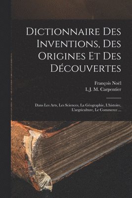François Noël, L J M Carpentier - Dictionnaire Des Inventions, Des Origines Et Des Découvertes, Häftad