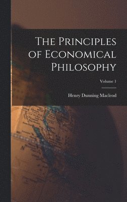 Henry Dunning MacLeod - Principles of Economical Philosophy; Volume 1, Inbunden