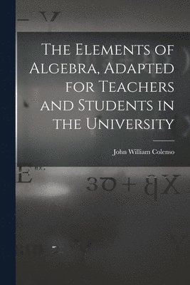 John William Colenso - Elements of Algebra, Adapted for Teachers and Students in the University, Häftad