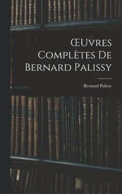 Bernard Palissy - OEuvres Complètes De Bernard Palissy, Inbunden