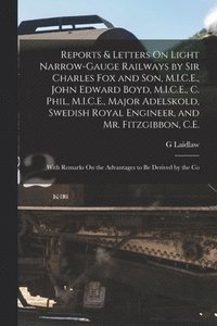 bokomslag Reports & Letters On Light Narrow-Gauge Railways by Sir Charles Fox and Son, M.I.C.E., John Edward Boyd, M.I.C.E., C. Phil, M.I.C.E., Major Adelskold, Swedish Royal Engineer, and Mr. Fitzgibbon, C.E.