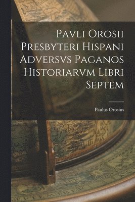 Pavli Orosii Presbyteri Hispani Adversvs Paganos Historiarvm Libri Septem 1