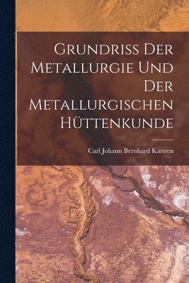 Carl Johann Bernhard Karsten - Grundriss Der Metallurgie Und Der Metallurgischen Hüttenkunde, Häftad