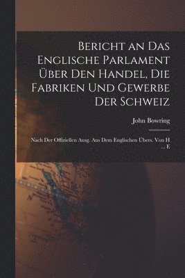 John Bowring - Bericht an Das Englische Parlament Über Den Handel, Die Fabriken Und Gewerbe Der Schweiz, Häftad