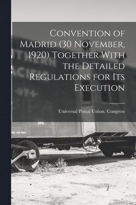 Convention of Madrid (30 November, 1920) Together With the Detailed Regulations for Its Execution 1