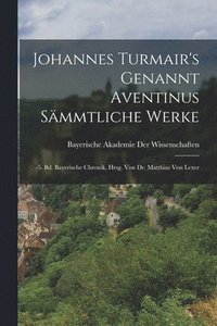 bokomslag Johannes Turmair's Genannt Aventinus Sämmtliche Werke