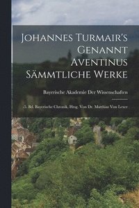 bokomslag Johannes Turmair's Genannt Aventinus Smmtliche Werke