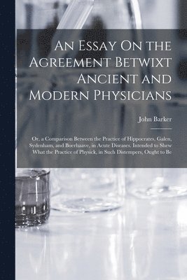 Essay On the Agreement Betwixt Ancient and Modern Physicians