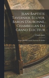 bokomslag Jean-Baptiste Tavernier, Écuyer, Baron D'aubonne, Chambellan Du Grand Électeur: D'après Des Documents Nouveaux Et Inédits