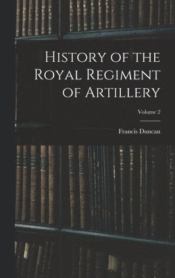 History of the Royal Regiment of Artillery; Volume 2 1