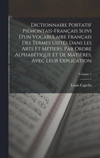 bokomslag Dictionnaire Portatif Pimontais-Franais Suivi D'un Vocabulaire Franais Des Termes Usits Dans Les Arts Et Mtiers, Par Ordre Alphabtique Et De Matires, Avec Leur Explication; Volume 1