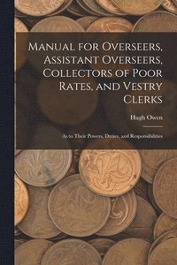 bokomslag Manual for Overseers, Assistant Overseers, Collectors of Poor Rates, and Vestry Clerks