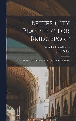 Frank Backus Williams, John Nolen - Better City Planning for Bridgeport, Inbunden