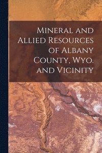 bokomslag Mineral and Allied Resources of Albany County, Wyo. and Vicinity