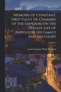 bokomslag Memoirs of Constant, First Valet De Chambre of the Emperor, On the Private Life of Napoleon, His Family and His Court; Volume 3
